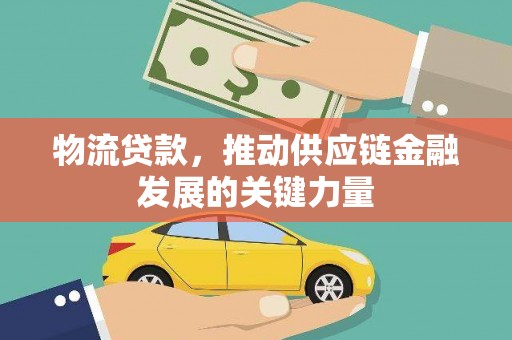 商河物流贷款，推动供应链金融发展的关键力量
