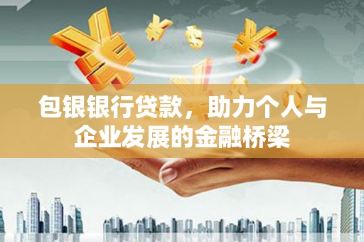 全州包银银行贷款，助力个人与企业发展的金融桥梁