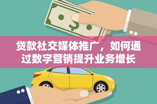 永川贷款社交媒体推广，如何通过数字营销提升业务增长
