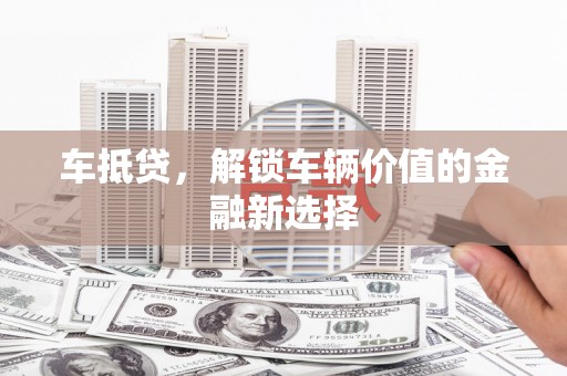 乌恰车抵贷，解锁车辆价值的金融新选择