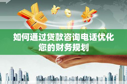 浑源如何通过贷款咨询电话优化您的财务规划
