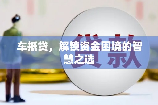 金湾车抵贷，解锁资金困境的智慧之选