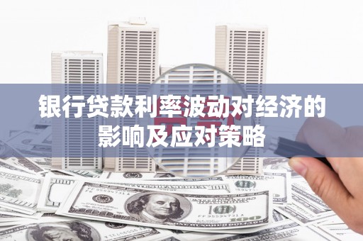 凤泉银行贷款利率波动对经济的影响及应对策略