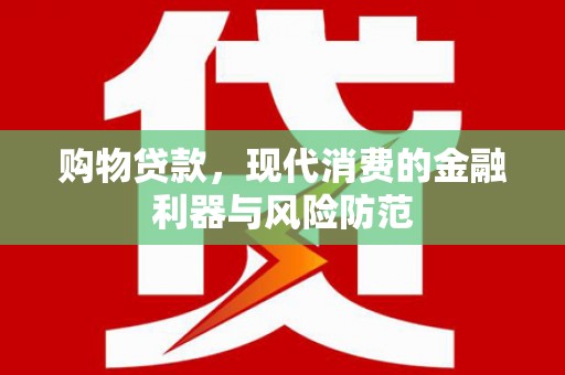 狮潭购物贷款，现代消费的金融利器与风险防范