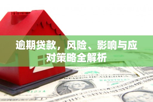 塘厦逾期贷款，风险、影响与应对策略全解析