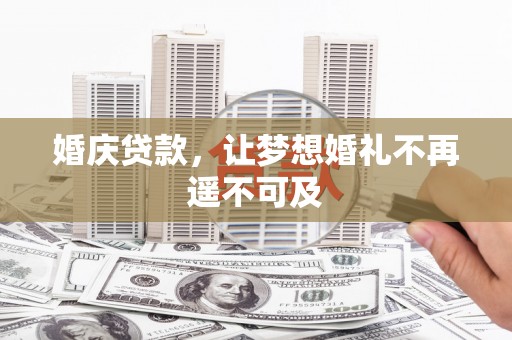 清水河婚庆贷款，让梦想婚礼不再遥不可及