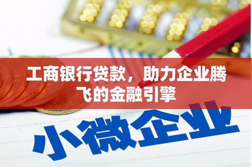 介休工商银行贷款，助力企业腾飞的金融引擎