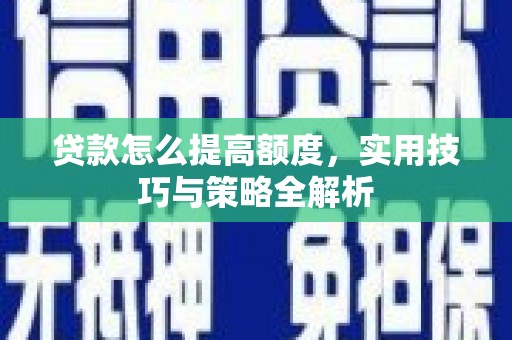 绥芬河贷款怎么提高额度，实用技巧与策略全解析