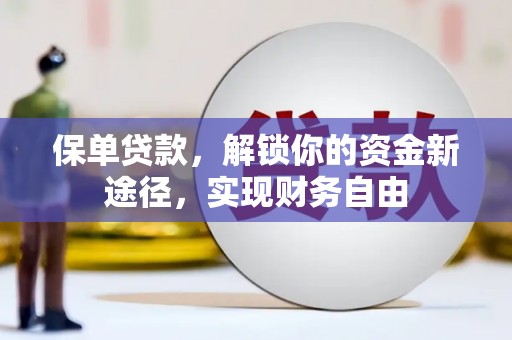 科尔沁左翼中旗保单贷款，解锁你的资金新途径，实现财务自由