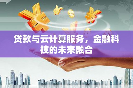 东台贷款与云计算服务，金融科技的未来融合