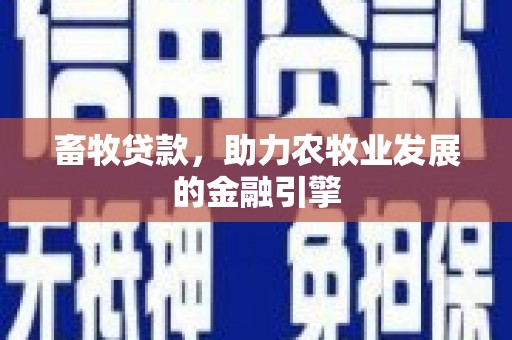 西陵畜牧贷款，助力农牧业发展的金融引擎