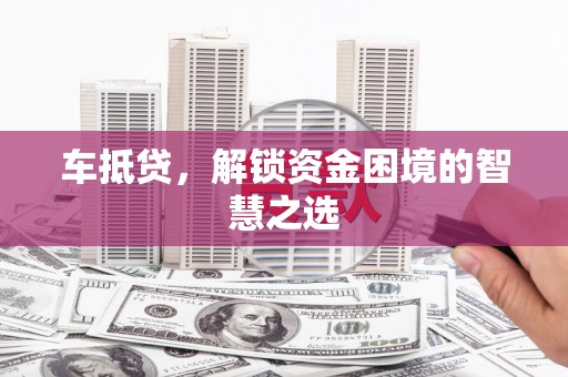 佳木斯车抵贷，解锁资金困境的智慧之选