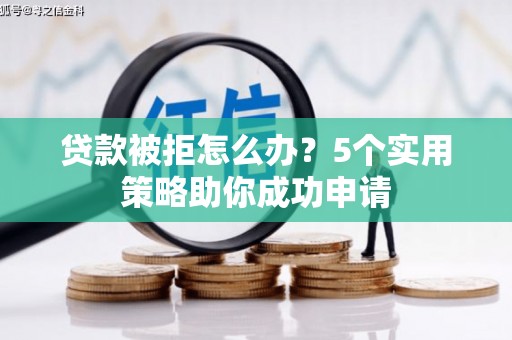 获嘉贷款被拒怎么办？5个实用策略助你成功申请