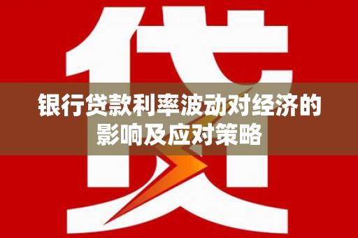 巴楚银行贷款利率波动对经济的影响及应对策略
