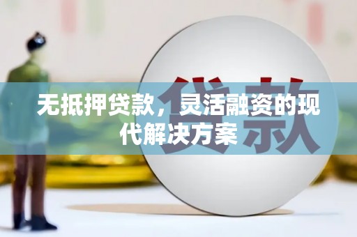 埇桥无抵押贷款，灵活融资的现代解决方案
