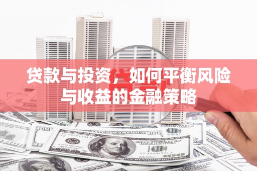 西塞山贷款与投资，如何平衡风险与收益的金融策略