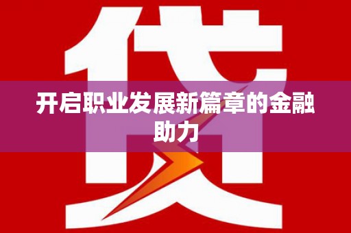 南屯开启职业发展新篇章的金融助力