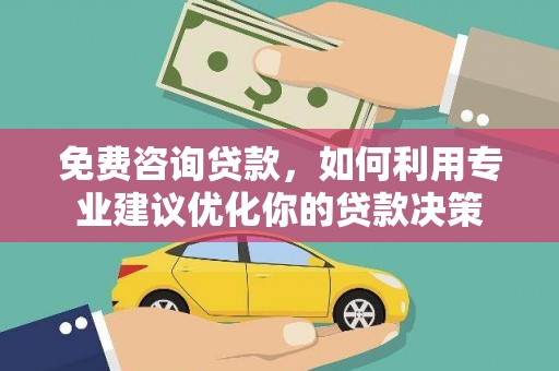 淳安免费咨询贷款，如何利用专业建议优化你的贷款决策