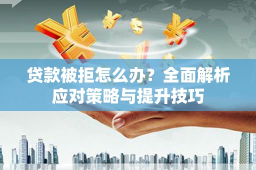 元宝山贷款被拒怎么办？全面解析应对策略与提升技巧