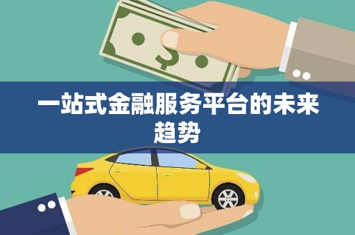 富裕一站式金融服务平台的未来趋势