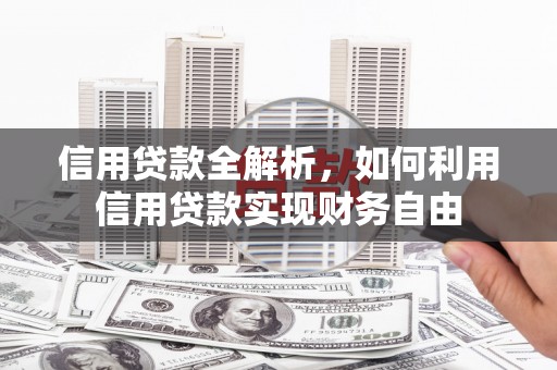 黟县信用贷款全解析，如何利用信用贷款实现财务自由