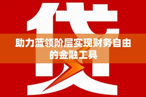 四川助力蓝领阶层实现财务自由的金融工具