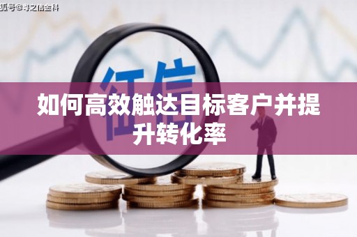 福州如何高效触达目标客户并提升转化率